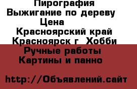 Пирография. Выжигание по дереву  › Цена ­ 800 - Красноярский край, Красноярск г. Хобби. Ручные работы » Картины и панно   